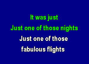 It was just
Just one of those nights
Just one ofthose

fabulous flights