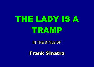 TIHIIE ILAIDY IIS A
TRAWIIP

IN THE STYLE 0F

Frank Sinatra