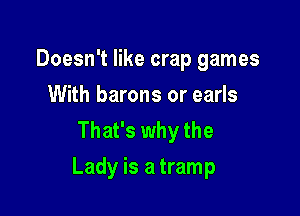 Doesn't like crap games
With barons or earls
That's why the

Lady is a tramp