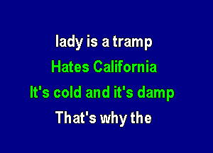 lady is a tramp
Hates California

It's cold and it's damp
That's why the