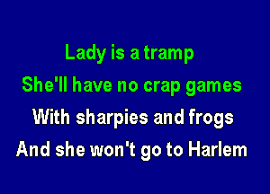 Lady is a tramp
She'll have no crap games

With sharpies and frogs

And she won't go to Harlem