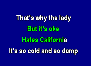 That's why the lady
But it's oke
Hates California

It's so cold and so damp