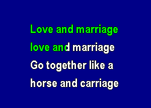 Love and marriage
love and marriage
Go together like a

horse and carriage