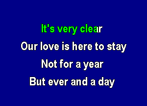 It's very clear
Our love is here to stay
Not for a year

But ever and a day