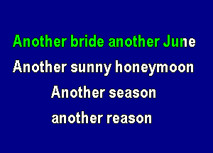 Another bride another June

Another sunny honeymoon

Another season
another reason