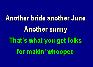Another bride another June
Another sunny

That's what you get folks

for makin' whoopee