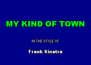 MY IKIINID OIF TOWN

IN THE STYLE 0F

Frank Sinatra