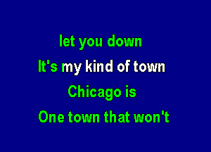 let you down

It's my kind of town
Chicago is
One town that won't