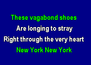 These vagabond shoes
Are longing to stray

Right through the very heart
New York New York