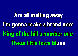 Are all melting away
I'm gonna make a brand new
King of the hill a number one
These little town blues
