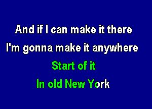And if I can make it there

I'm gonna make it anywhere

Start of it
In old New York