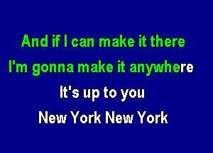 And if I can make it there
I'm gonna make it anywhere

It's up to you
New York New York