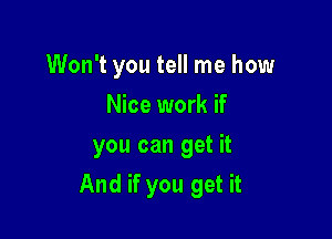 Won't you tell me how
Nice work if
you can get it

And if you get it