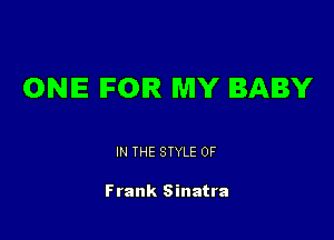 ONE FOR MY BABY

IN THE STYLE 0F

Frank Sinatra