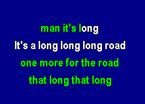 man it's long
It's a long long long road
one more for the road

that long that long