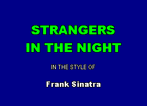 STRANGERS
IIN TIHIE NIIGIHIT

IN THE STYLE 0F

Frank Sinatra
