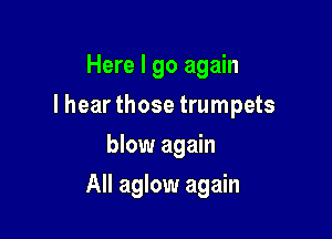 Here I go again

lhear those trumpets

blow again
All aglow again