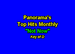 Panorama's
Top Hits Monthly

Not Now
Kcy ofD