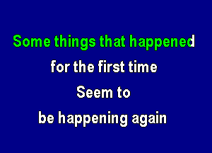 Some things that happened
for the first time
Seem to

be happening again