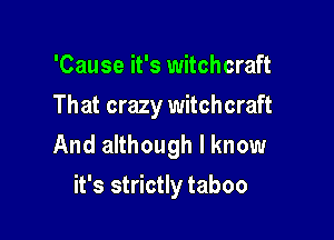 'Cause it's witchcraft
Th at crazy witchcraft

And although I know
it's strictly taboo