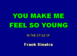 YOU MAKE ME
IFIEEIL SO YOUNG

IN THE STYLE 0F

Frank Sinatra
