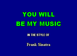 YOU WILL
BE MY MUSIC

IN THE STYLE 0F

Frank Sinatra