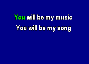 You will be my music

You will be my song