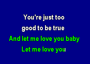 You're just too
good to be true

And let me love you baby

Let me love you