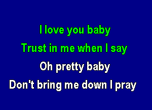 I love you baby
Trust in me when I say
Oh pretty baby

Don't bring me down I pray