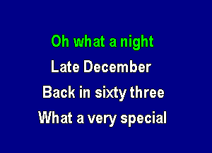 Oh what a night
Late December
Back in sixtythree

What a very special