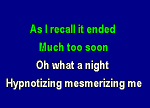 As I recall it ended
Much too soon
Oh what a night

Hypnotizing mesmerizing me