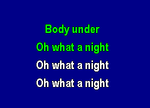 Body under
Oh what a night

Oh what a night
Oh what a night