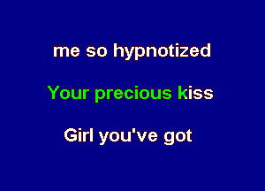 me so hypnotized

Your precious kiss

Girl you've got