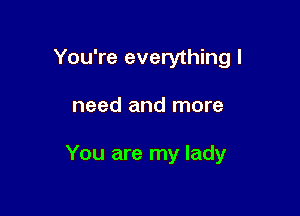 You're everything I

need and more

You are my lady