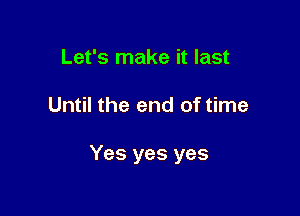 Let's make it last

Until the end of time

Yes yes yes