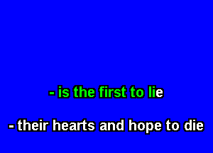 - is the first to lie

- their hearts and hope to die