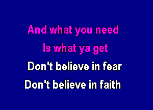 Don't believe in fear

Don't believe in faith