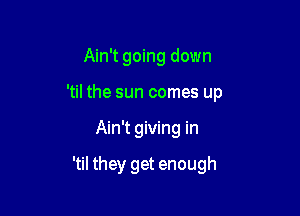 Ain't going down
'til the sun comes up

Ain't giving in

'til they get enough