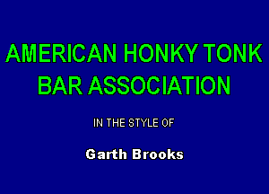 AMERICAN HONKY TONK
BAR ASSOCIATION

IN THE STYLE 0F

Garth Brooks