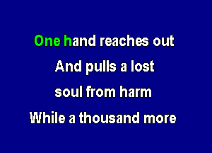 One hand reaches out

And pulls a lost

soul from harm
While a thousand more