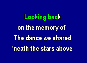 Looking back

on the memory of

The dance we shared
'neath the stars above