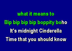what it means to
Bip bip bip bip boppity boho

It's midnight Cinderella
Time that you should know