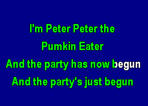 I'm Peter Peter the

Pumkin Eater

And the party has now begun

And the party'sjust begun