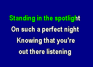 Standing in the spotlight
On such a perfect night

Knowing that you're

out there listening