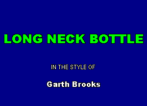 ILONG NECK BOTITILIE

IN THE STYLE 0F

Garth Brooks