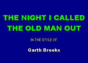 THE NIGHT I CALLED
THE OLD MAN OUT

IN THE STYLE 0F

Garth Brooks