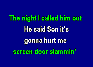 The night I called him out

He said Son it's
gonna hurt me
screen door slammin'