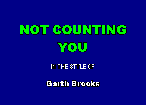 NOT COUNTIING
YOU

IN THE STYLE 0F

Garth Brooks