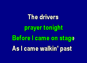 The drivers
prayer tonight
Before I came on stage

As I came walkin' past