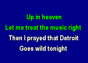 Up in heaven
Let me treat the music right
Then I prayed that Detroit

Goes wild tonight